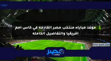 موعد مباراة منتخب مصر القادمة في كأس أمم أفريقيا والتفاصيل الكاملة